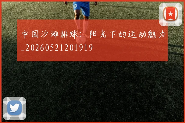 中国沙滩排球:阳光下的运动魅力_20260521201919