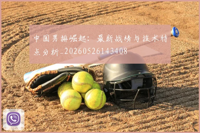 中国男排崛起：最新战绩与技术特点分析_20260526143408