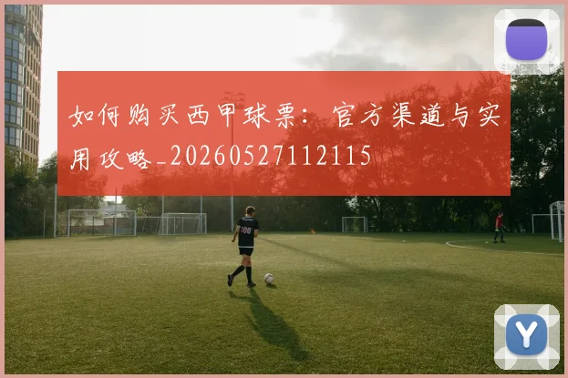 如何购买西甲球票:官方渠道与实用攻略_20260527112115