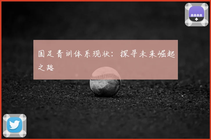 国足青训体系现状：探寻未来崛起之路