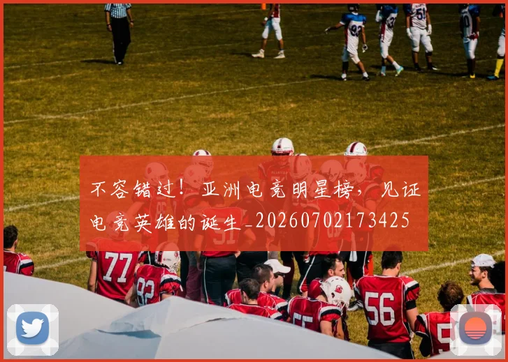 不容错过！亚洲电竞明星榜，见证电竞英雄的诞生_20260702173425