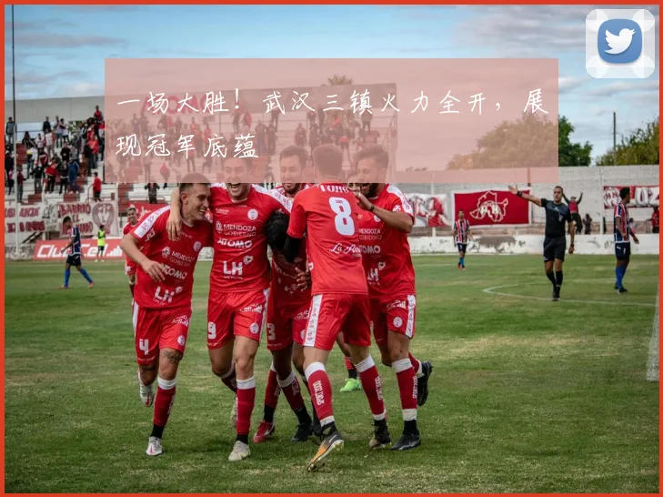 一场大胜!武汉三镇火力全开,展现冠军底蕴