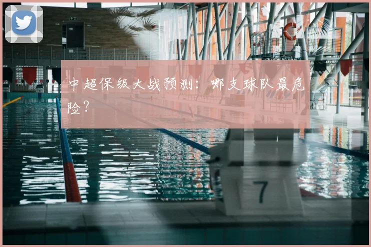 中超保级大战预测：哪支球队最危险？