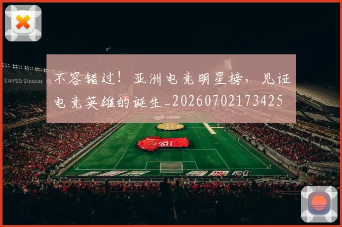 不容错过!亚洲电竞明星榜,见证电竞英雄的诞生_20260702173425