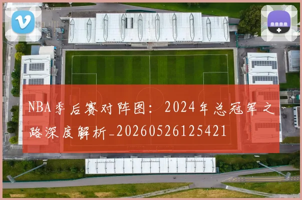 NBA季后赛对阵图:2024年总冠军之路深度解析_20260526125421