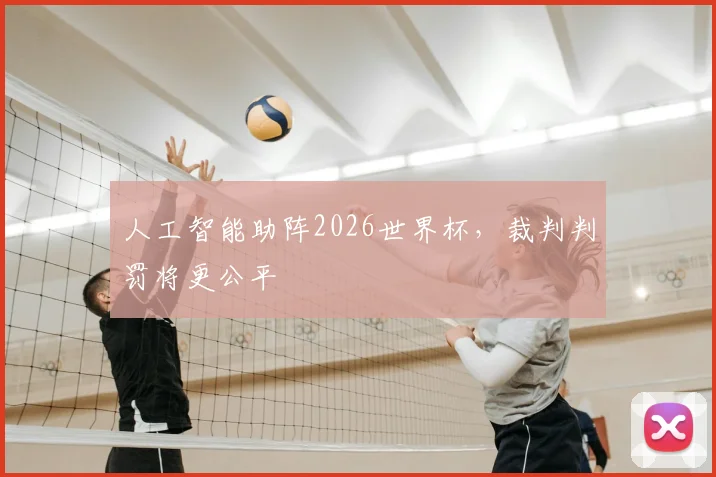 人工智能助阵2026世界杯，裁判判罚将更公平