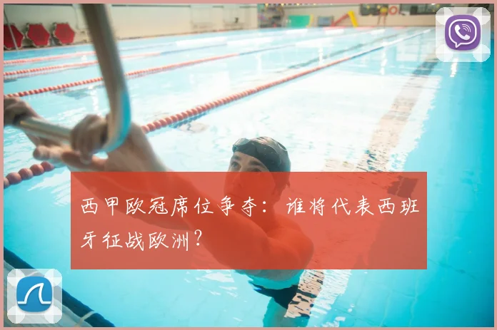 西甲欧冠席位争夺：谁将代表西班牙征战欧洲？