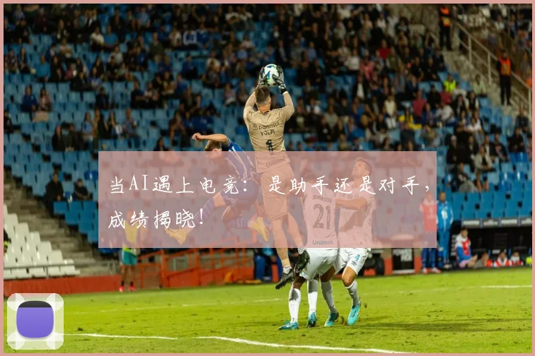 当AI遇上电竞:是助手还是对手,成绩揭晓!