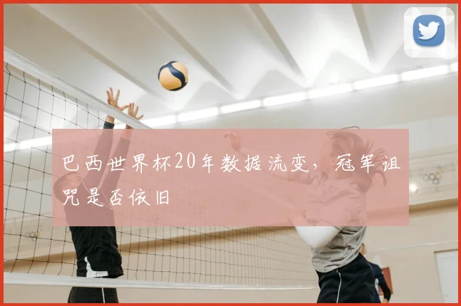 巴西世界杯20年数据流变，冠军诅咒是否依旧