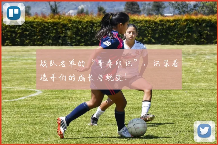 战队名单的“青春印记”，记录着选手们的成长与蜕变！