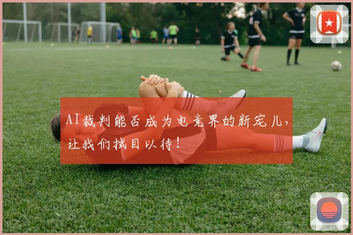 AI裁判能否成为电竞界的新宠儿,让我们拭目以待!
