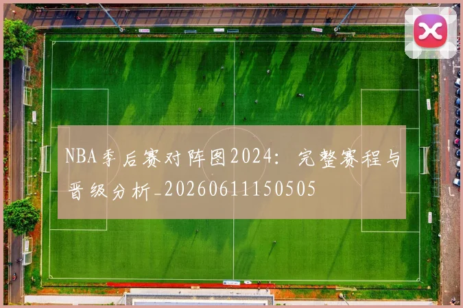 NBA季后赛对阵图2024:完整赛程与晋级分析_20260611150505