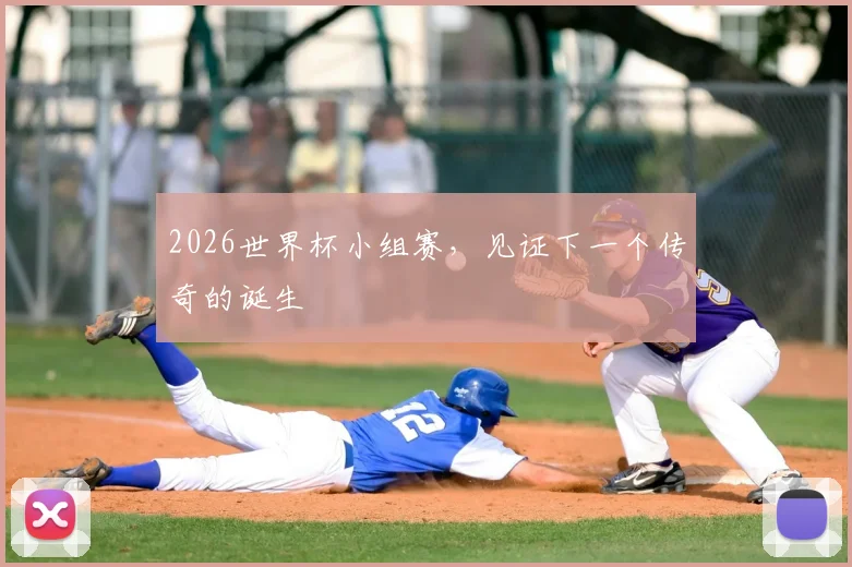 2026世界杯小组赛，见证下一个传奇的诞生