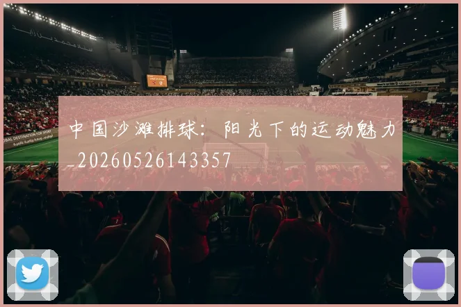 中国沙滩排球:阳光下的运动魅力_20260526143357