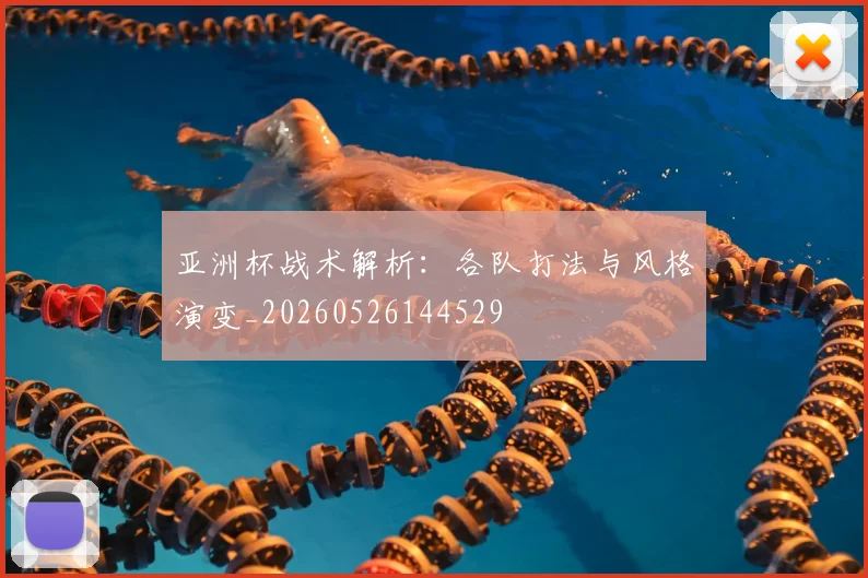 亚洲杯战术解析:各队打法与风格演变_20260526144529