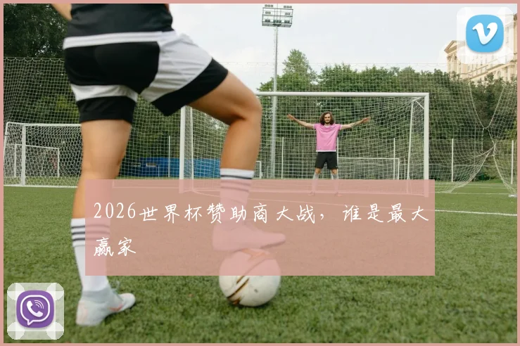 2026世界杯赞助商大战，谁是最大赢家