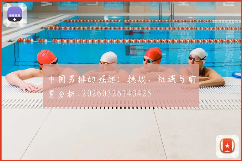 中国男排的崛起:挑战、机遇与前景分析_20260526143425