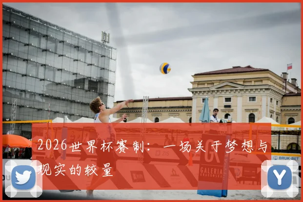 2026世界杯赛制:一场关于梦想与现实的较量