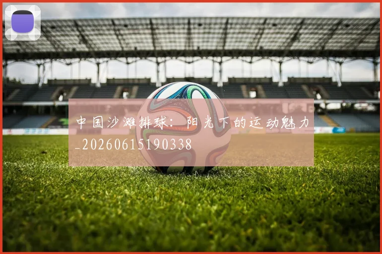 中国沙滩排球:阳光下的运动魅力_20260615190338