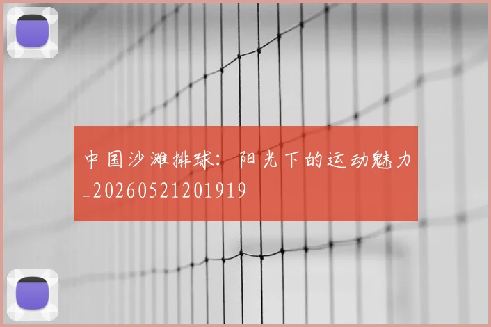 中国沙滩排球：阳光下的运动魅力_20260521201919