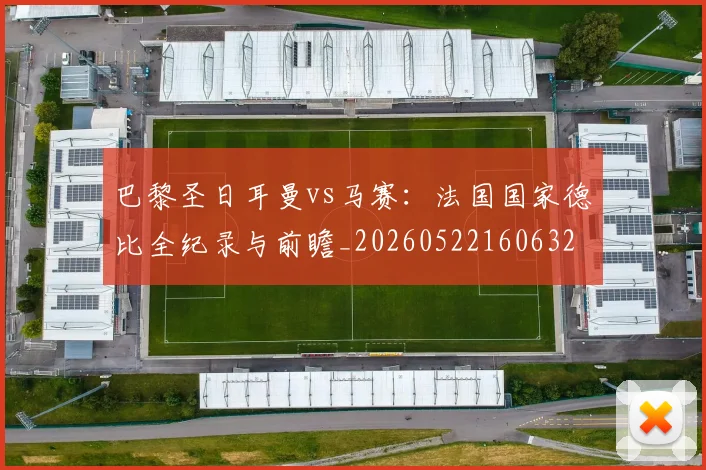 巴黎圣日耳曼vs马赛:法国国家德比全纪录与前瞻_20260522160632