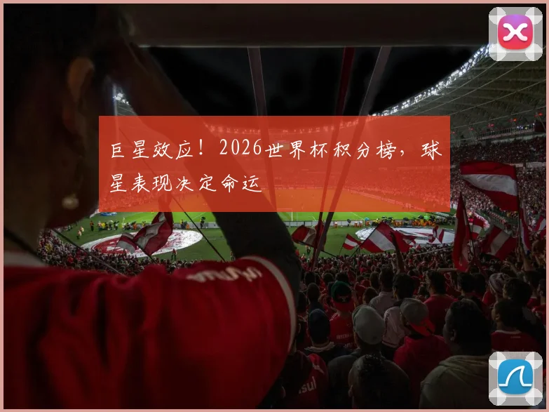 巨星效应!2026世界杯积分榜,球星表现决定命运