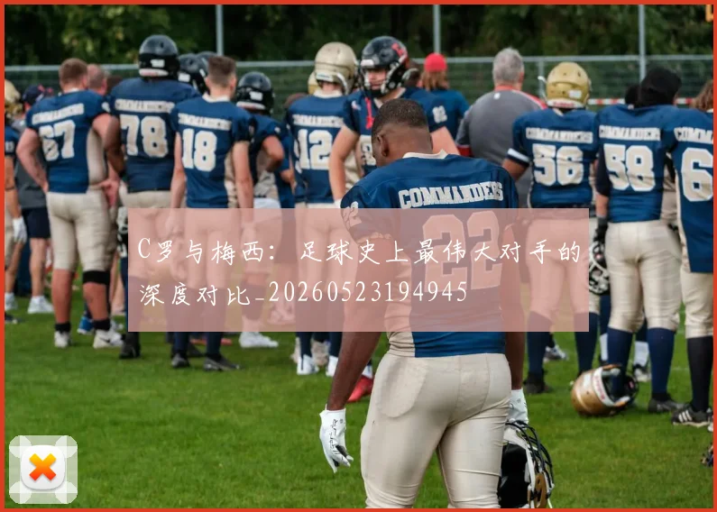 C罗与梅西:足球史上最伟大对手的深度对比_20260523194945