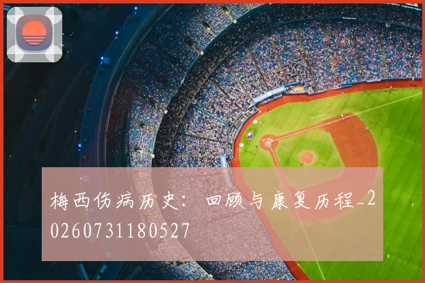 梅西伤病历史:回顾与康复历程_20260731180527
