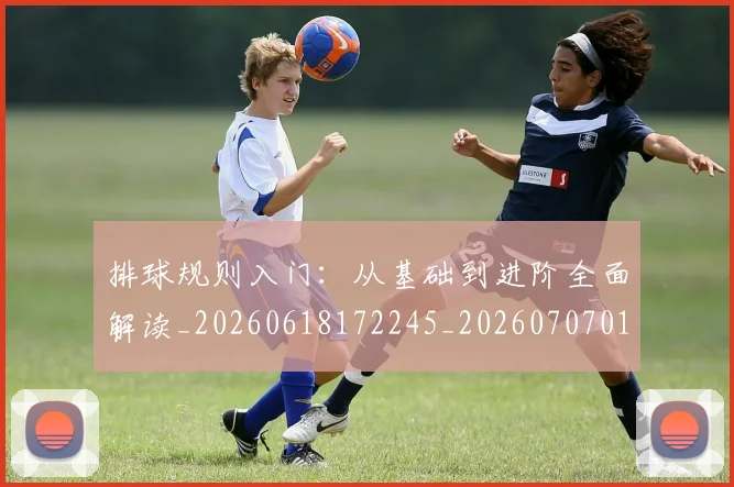 排球规则入门:从基础到进阶全面解读_20260618172245_20260707015352_20260723183631