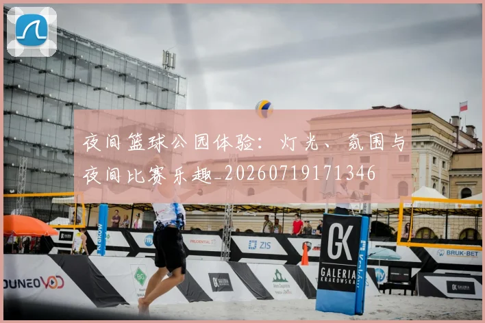 夜间篮球公园体验：灯光、氛围与夜间比赛乐趣_20260719171346