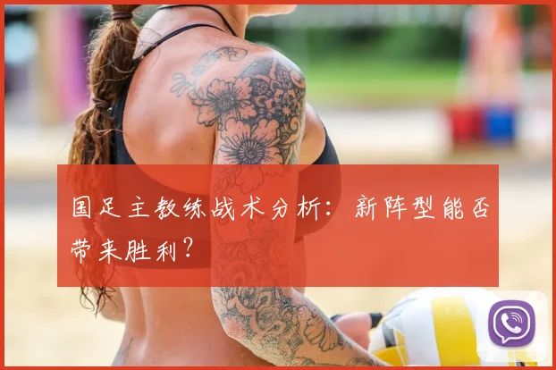国足主教练战术分析：新阵型能否带来胜利？