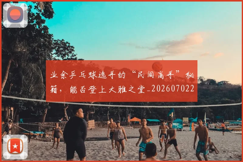 业余乒乓球选手的“民间高手”秘籍,能否登上大雅之堂_20260702201505