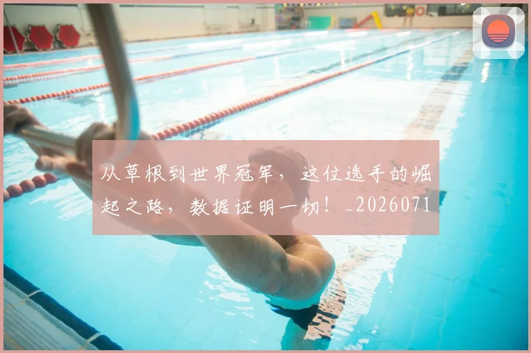 从草根到世界冠军,这位选手的崛起之路,数据证明一切!_20260718001848