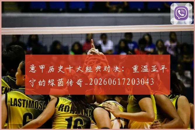 意甲历史十大经典对决：重温亚平宁的绿茵传奇_20260617203043