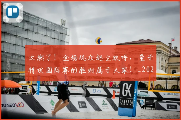 太燃了！全场观众起立欢呼，量子特攻国际赛的胜利属于大家！_20260703230007