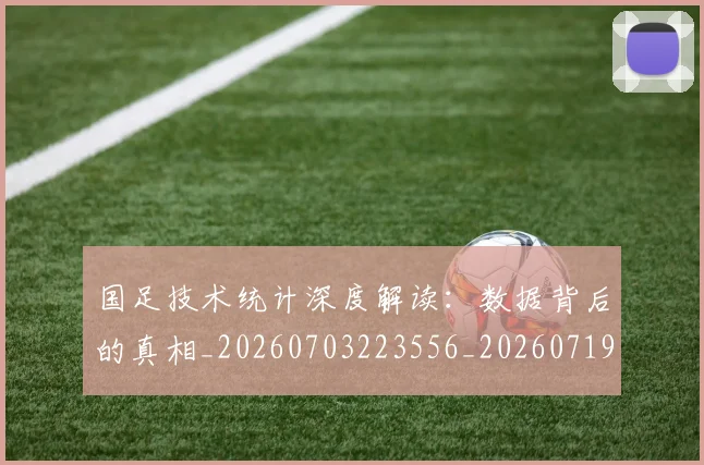 国足技术统计深度解读:数据背后的真相_20260703223556_20260719163457