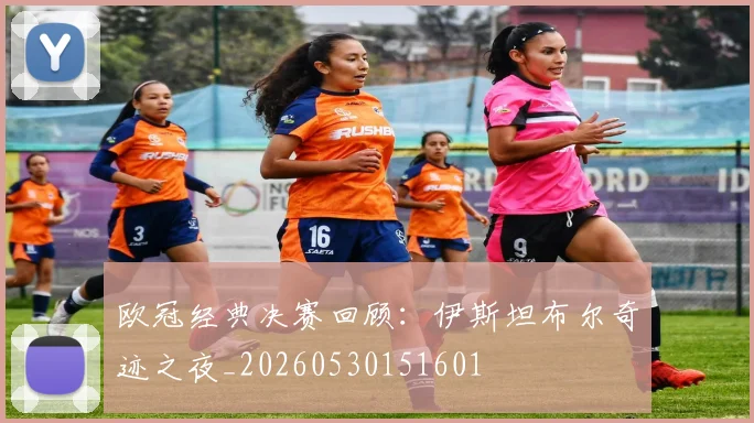 欧冠经典决赛回顾：伊斯坦布尔奇迹之夜_20260530151601