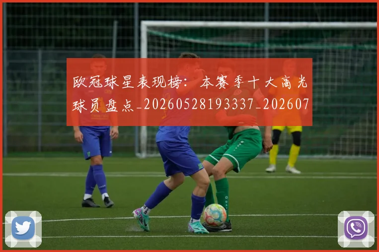 欧冠球星表现榜:本赛季十大高光球员盘点_20260528193337_20260707151453