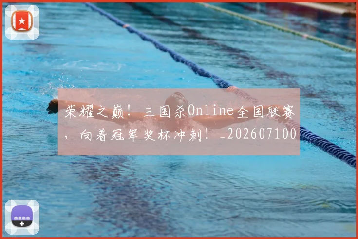 荣耀之巅！三国杀Online全国联赛，向着冠军奖杯冲刺！_20260710010846