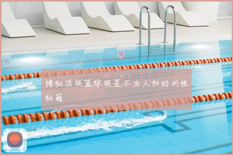 揭秘顶级篮球明星不为人知的训练秘籍
