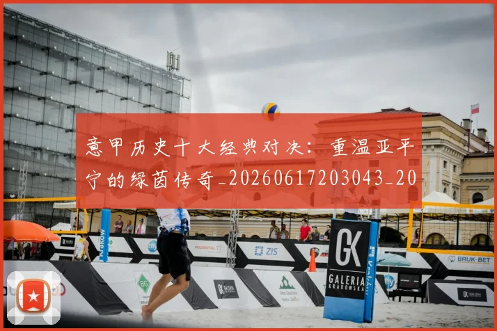 意甲历史十大经典对决:重温亚平宁的绿茵传奇_20260617203043_20260704174835