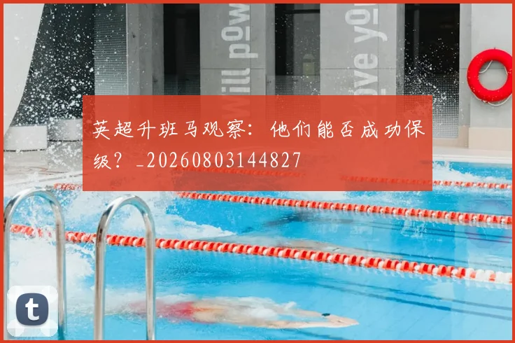 英超升班马观察：他们能否成功保级？_20260803144827