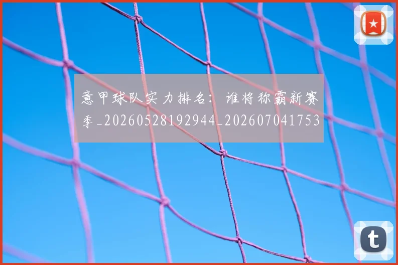 意甲球队实力排名：谁将称霸新赛季_20260528192944_20260704175340_20260723180150