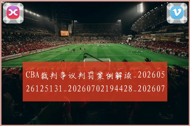 CBA裁判争议判罚案例解读_20260526125131_20260702194428_20260712050338