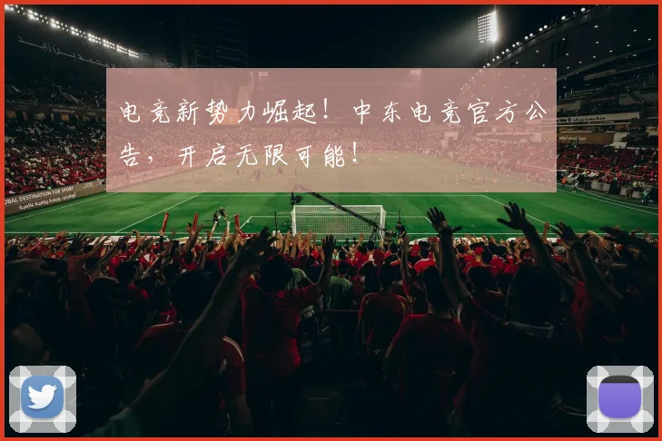 电竞新势力崛起!中东电竞官方公告,开启无限可能!