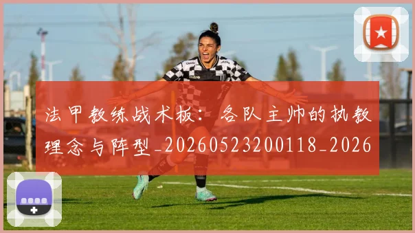 法甲教练战术板：各队主帅的执教理念与阵型_20260523200118_20260707153401