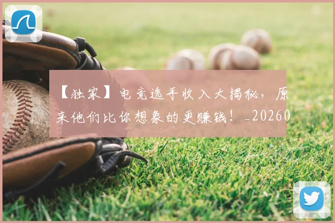 【独家】电竞选手收入大揭秘,原来他们比你想象的更赚钱!_20260702172910_20260715183944