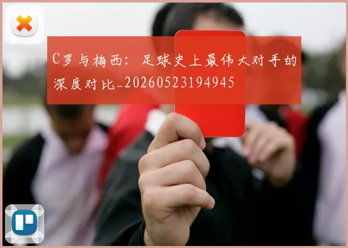 C罗与梅西:足球史上最伟大对手的深度对比_20260523194945