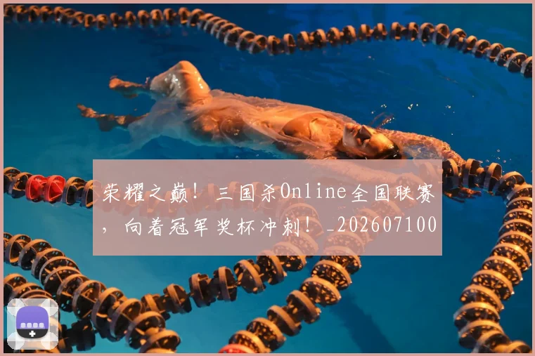 荣耀之巅!三国杀Online全国联赛,向着冠军奖杯冲刺!_20260710010846