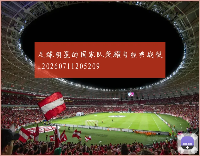 足球明星的国家队荣耀与经典战役_20260711205209